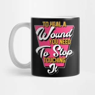 To Heal A Wound You Need To Stop Touching It Moving On Quote Mug